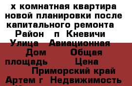 2х комнатная квартира новой планировки после капитального ремонта › Район ­ п. Кневичи › Улица ­ Авиационная › Дом ­ 2 › Общая площадь ­ 56 › Цена ­ 2 650 000 - Приморский край, Артем г. Недвижимость » Квартиры продажа   